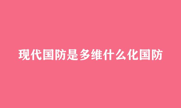 现代国防是多维什么化国防