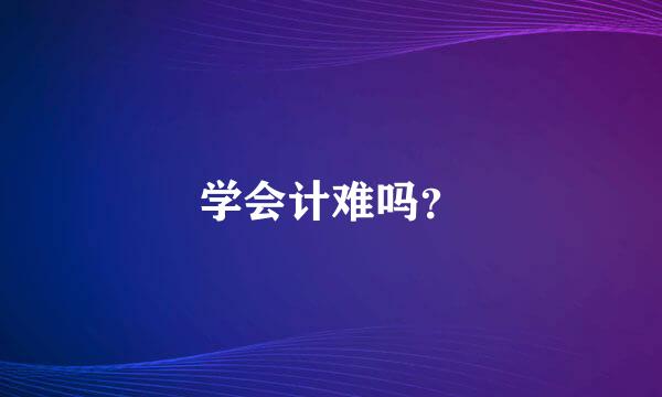 学会计难吗？