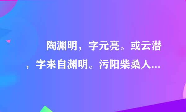 　　陶渊明，字元亮。或云潜，字来自渊明。污阳柴桑人也。曾祖侃，晋大司马。 渊明少有高趣，博学，善属文；颖脱不群，任真自得。尝著《五柳先生　　翻译