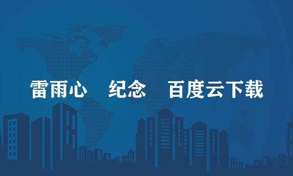 雷雨心 纪念 百度云下载