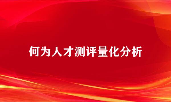 何为人才测评量化分析