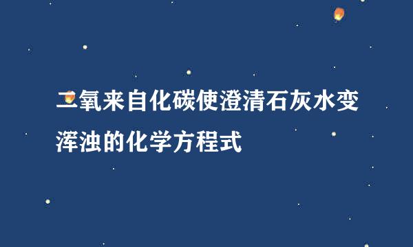 二氧来自化碳使澄清石灰水变浑浊的化学方程式