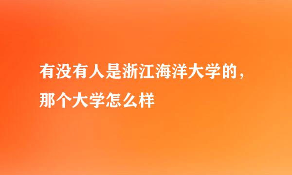 有没有人是浙江海洋大学的，那个大学怎么样