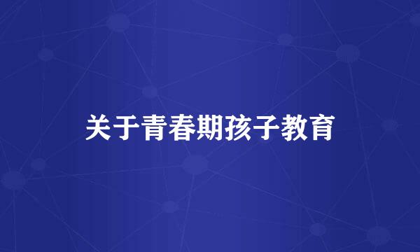关于青春期孩子教育