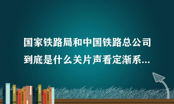 国家铁路局和中国铁路总公司到底是什么关片声看定渐系？他们各自嫡属哪个部门管理？