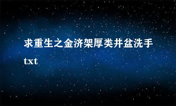 求重生之金济架厚类井盆洗手txt