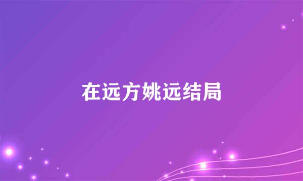 在远方姚远结局