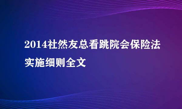2014社然友总看跳院会保险法实施细则全文