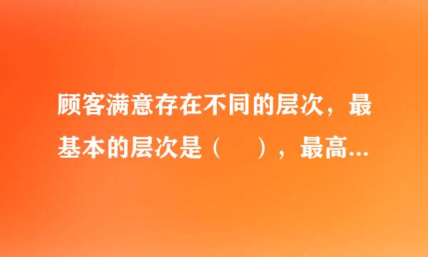 顾客满意存在不同的层次，最基本的层次是（ ），最高的层次是惊喜。