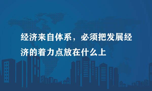 经济来自体系，必须把发展经济的着力点放在什么上
