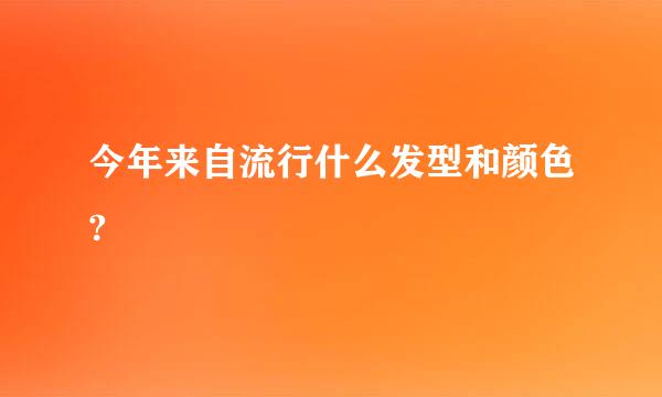今年来自流行什么发型和颜色?
