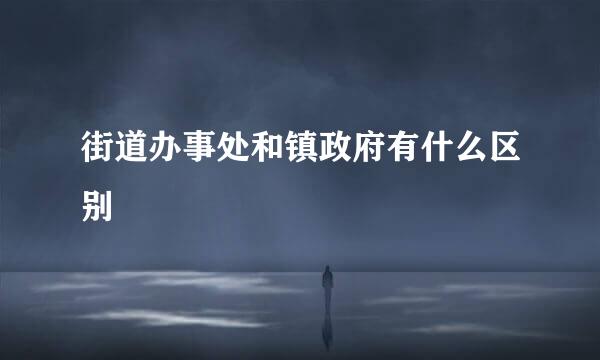 街道办事处和镇政府有什么区别
