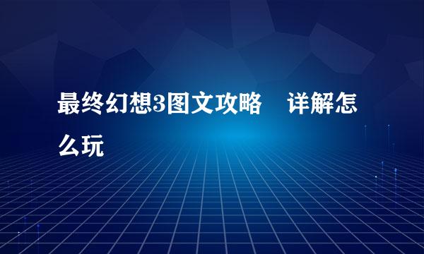 最终幻想3图文攻略 详解怎么玩