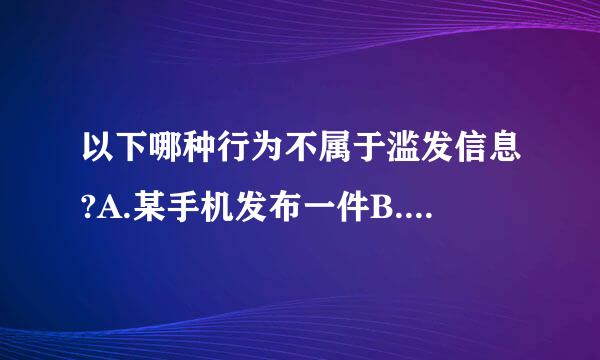 以下哪种行为不属于滥发信息?A.某手机发布一件B.某手机根据不同颜色发布多件C.某手机搭配不同挂件发布多件D.某手机根据...