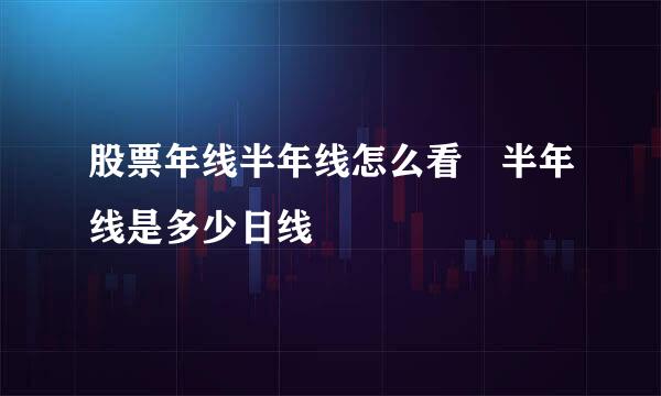 股票年线半年线怎么看 半年线是多少日线