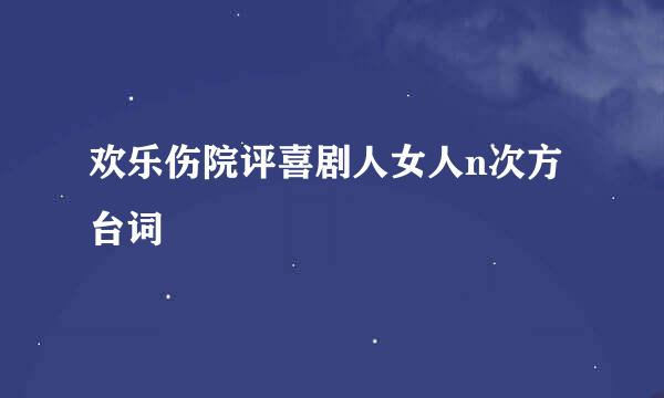 欢乐伤院评喜剧人女人n次方台词