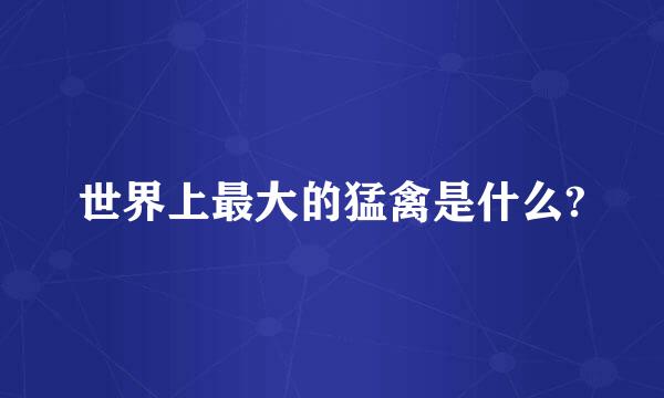 世界上最大的猛禽是什么?