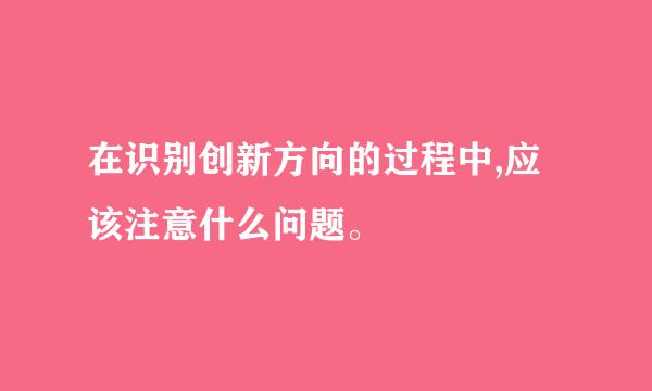 在识别创新方向的过程中,应该注意什么问题。