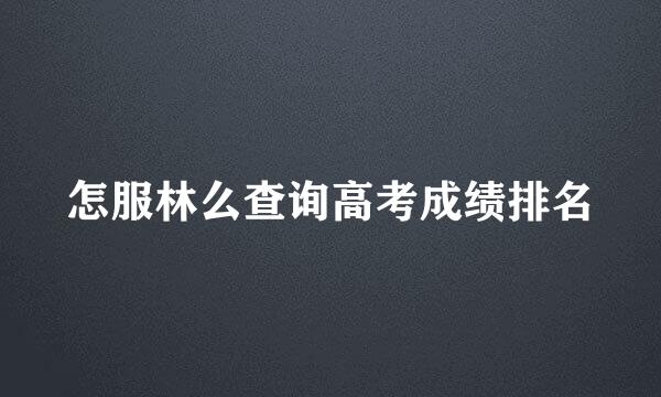 怎服林么查询高考成绩排名