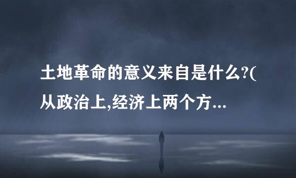 土地革命的意义来自是什么?(从政治上,经济上两个方面回答。)