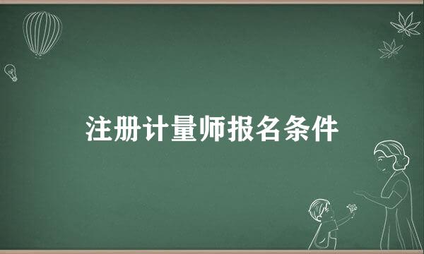 注册计量师报名条件