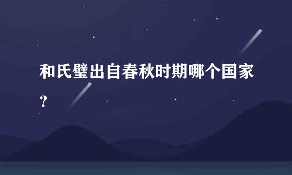 和氏璧出自春秋时期哪个国家？