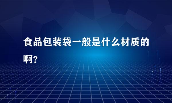 食品包装袋一般是什么材质的啊？