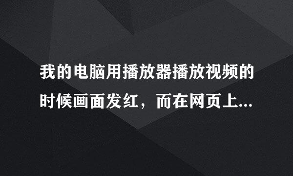 我的电脑用播放器播放视频的时候画面发红，而在网页上看视频颜色正常，怎么办?谢谢！！！