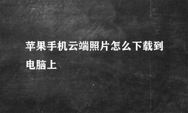 苹果手机云端照片怎么下载到电脑上