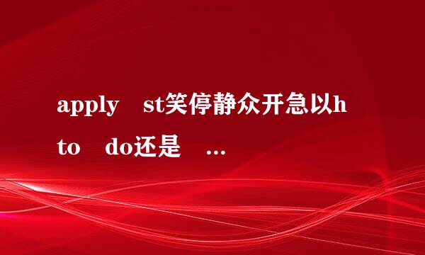 apply st笑停静众开急以h to do还是 doing？