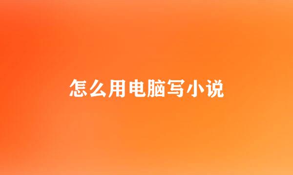 怎么用电脑写小说