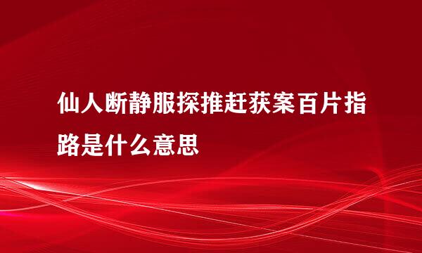 仙人断静服探推赶获案百片指路是什么意思