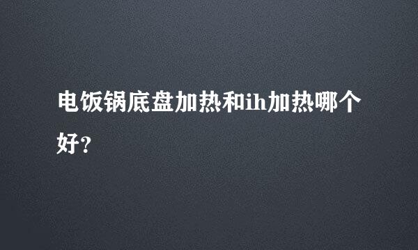 电饭锅底盘加热和ih加热哪个好？