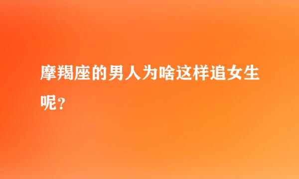 摩羯座的男人为啥这样追女生呢？