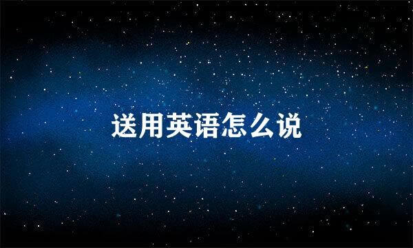 送用英语怎么说