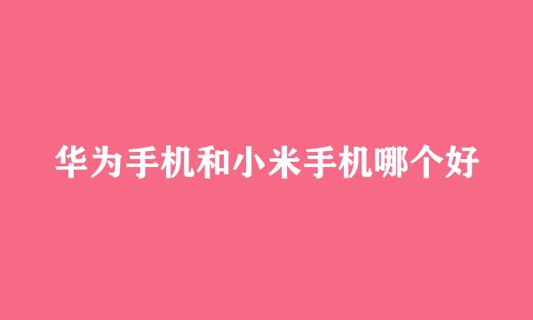 华为手机和小米手机哪个好