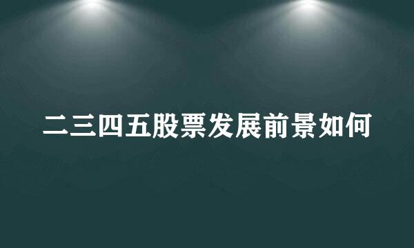 二三四五股票发展前景如何