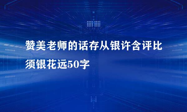 赞美老师的话存从银许含评比须银花远50字