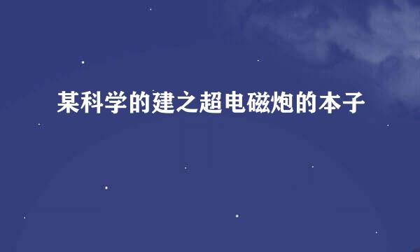 某科学的建之超电磁炮的本子