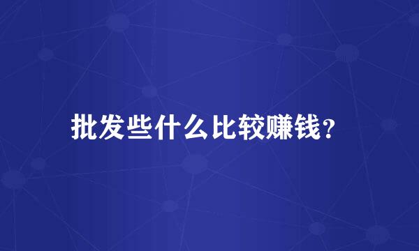 批发些什么比较赚钱？