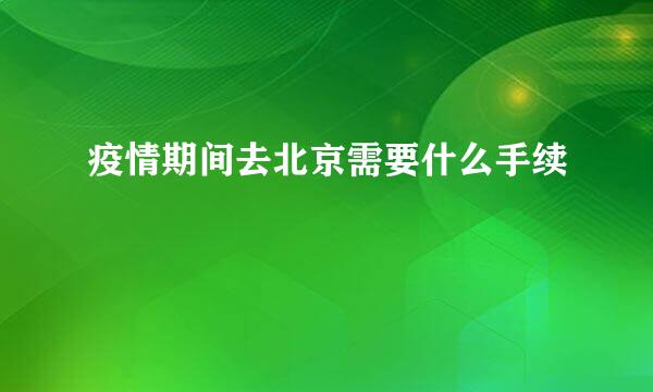 疫情期间去北京需要什么手续