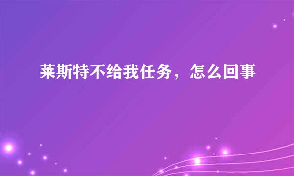 莱斯特不给我任务，怎么回事