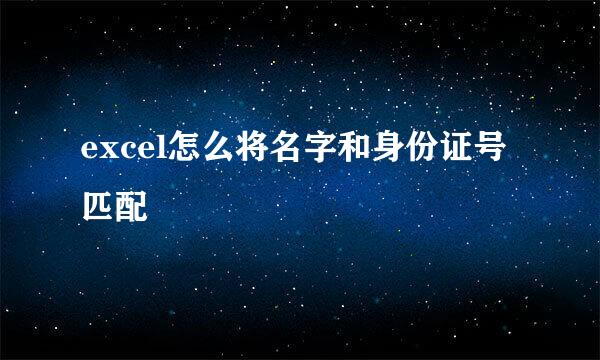 excel怎么将名字和身份证号匹配