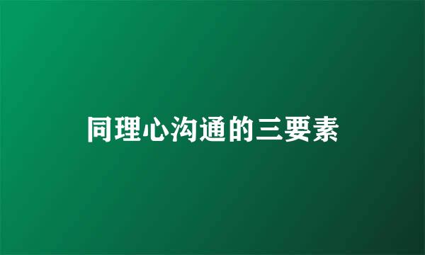 同理心沟通的三要素