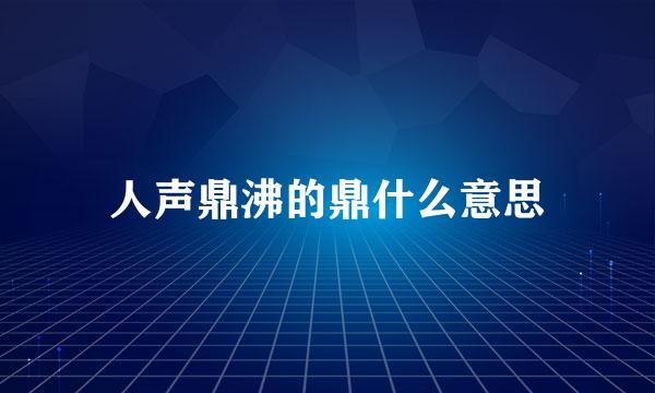 人声鼎沸的鼎什么意思
