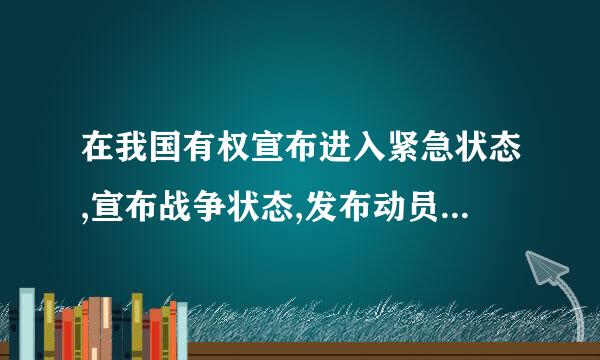 在我国有权宣布进入紧急状态,宣布战争状态,发布动员令的是哪个国家机来自关