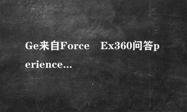 Ge来自Force Ex360问答perience有用吗??