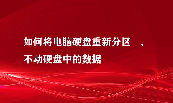 如何将电脑硬盘重新分区 ,不动硬盘中的数据