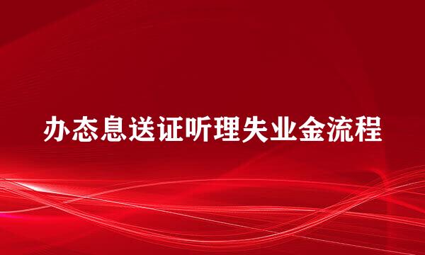 办态息送证听理失业金流程