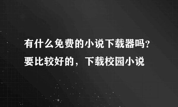 有什么免费的小说下载器吗？要比较好的，下载校园小说